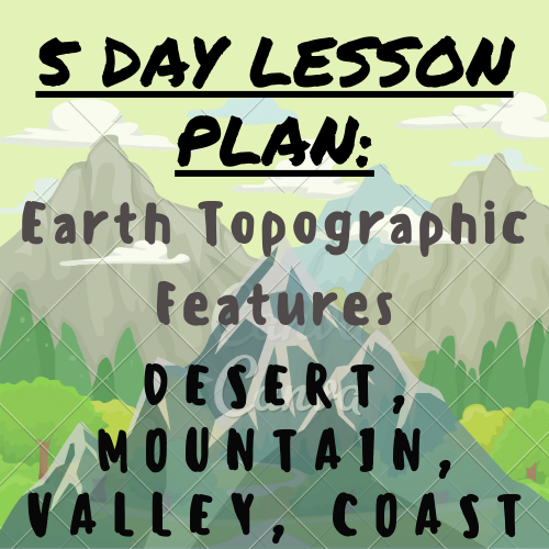 5 Day Lesson Plan: Earth Topographic Features (Desert, Mountain, Valley, Coast) For K-5 Teachers and Students in the Science Classroom