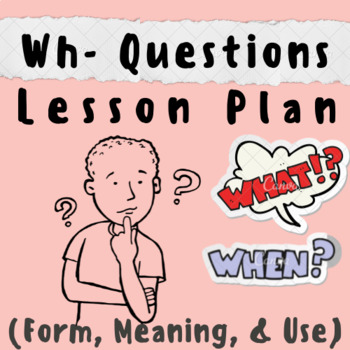 WH- Questions Grammar Lesson Plan: Interactive Games, Activities [Meaning, Use] For K-5 Teachers and Students in the Language Arts, Phonics, Grammar, ESL/EFL/ESOL, & Writing Classroom