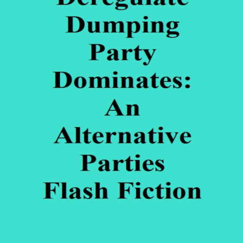 The Deregulate Dumping Party Dominates: An Alternative Parties Flash Fiction