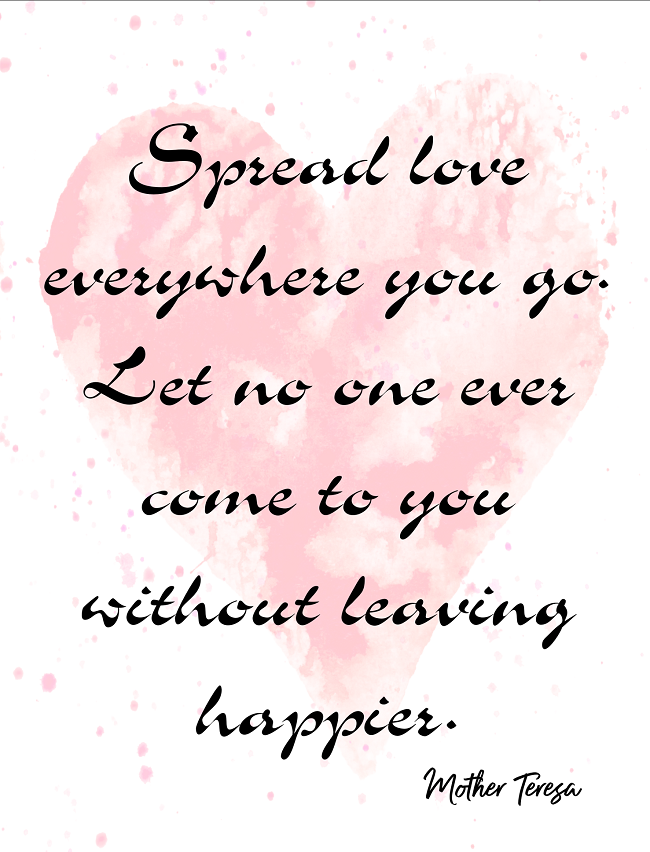 Spread love everywhere you go. Let no one